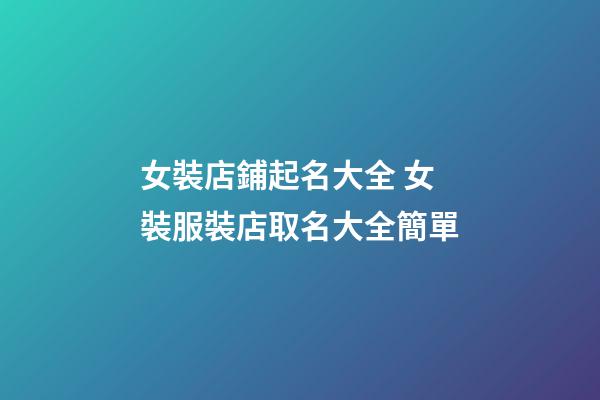 女裝店鋪起名大全 女裝服裝店取名大全簡單-第1張-店鋪起名-玄機派